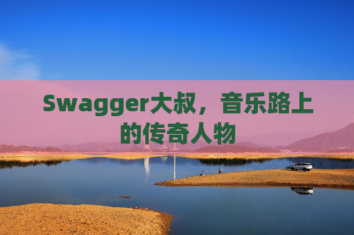 Swagger大叔,音乐路上的传奇人物